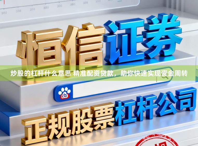 炒股的杠杆什么意思 精准配资贷款，助你快速实现资金周转