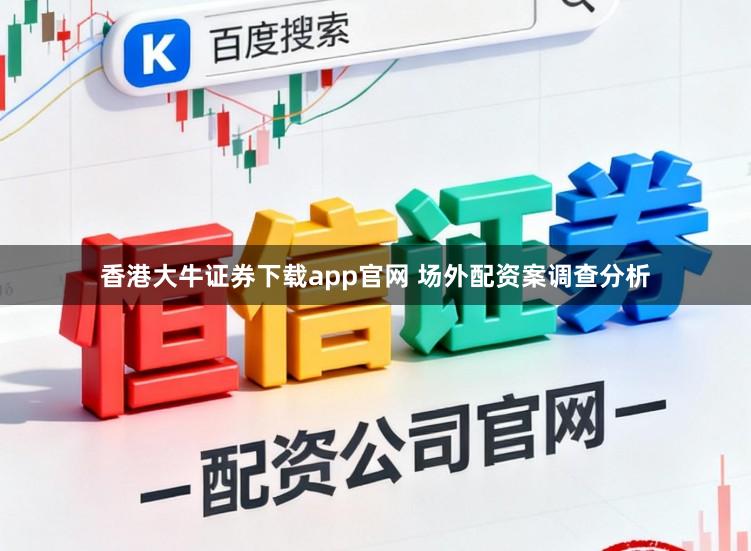 香港大牛证券下载app官网 场外配资案调查分析