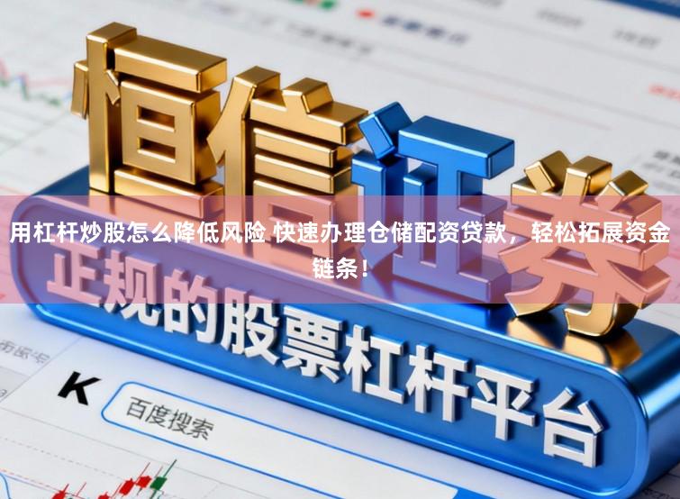 用杠杆炒股怎么降低风险 快速办理仓储配资贷款，轻松拓展资金链条！