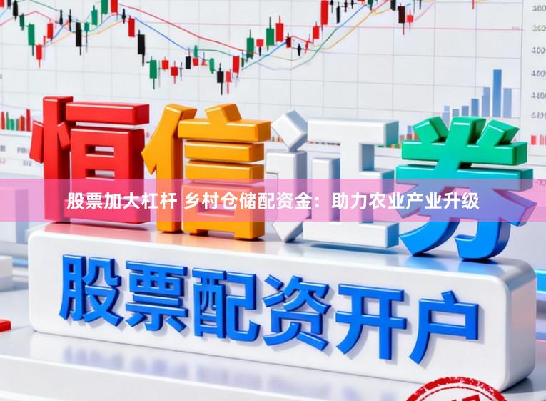 股票加大杠杆 乡村仓储配资金：助力农业产业升级