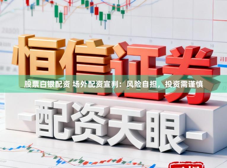 股票白银配资 场外配资宣判:风险自担,投资需谨慎