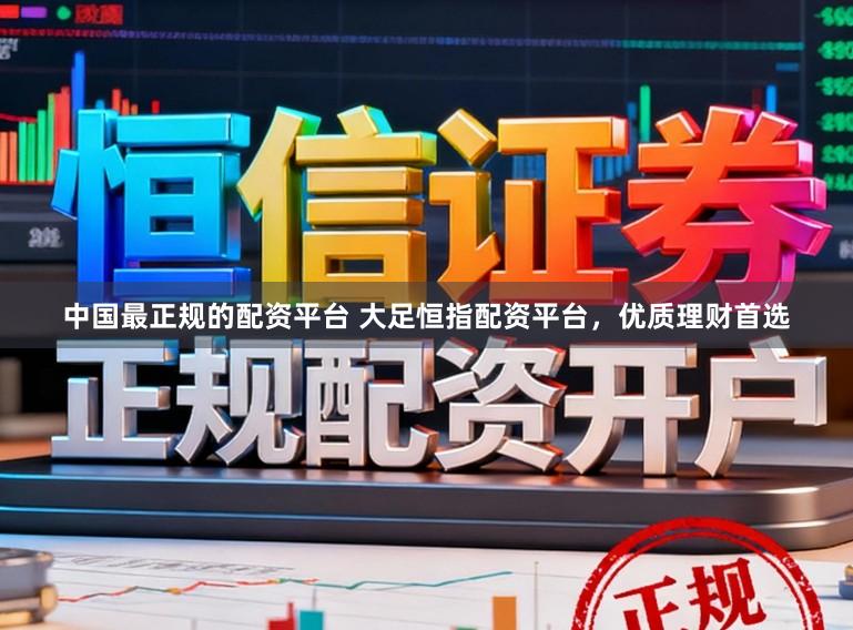 中国最正规的配资平台 大足恒指配资平台，优质理财首选