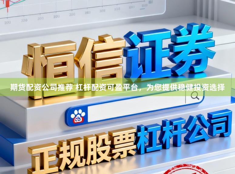 期货配资公司推荐 杠杆配资可盈平台，为您提供稳健投资选择