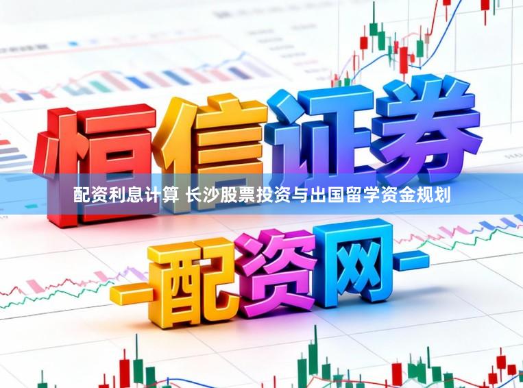 配资利息计算 长沙股票投资与出国留学资金规划