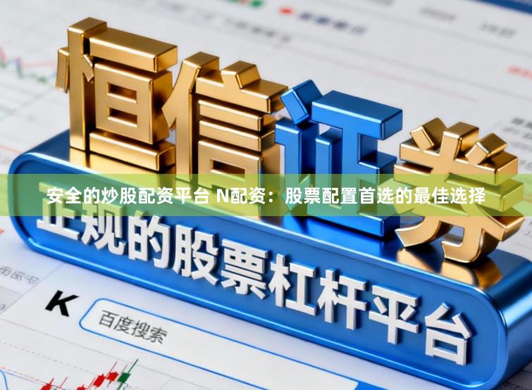 安全的炒股配资平台 N配资：股票配置首选的最佳选择
