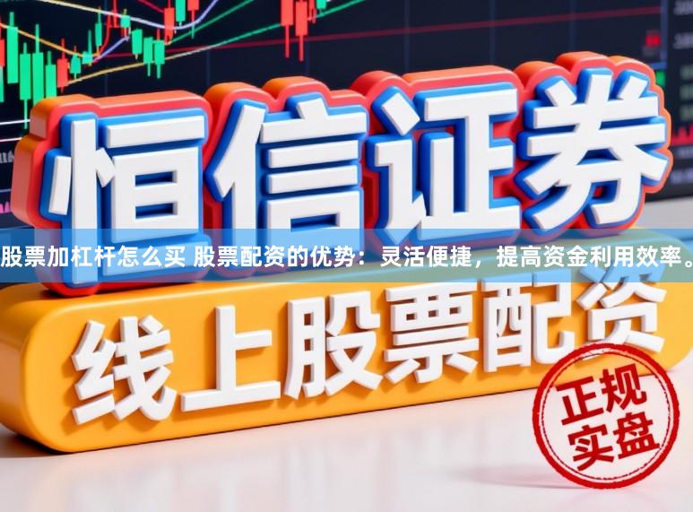 股票加杠杆怎么买 股票配资的优势：灵活便捷，提高资金利用效率。