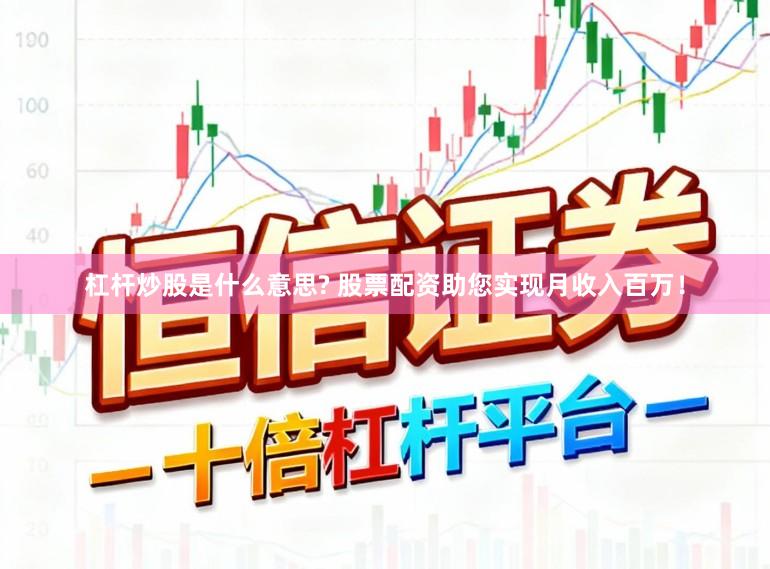 杠杆炒股是什么意思? 股票配资助您实现月收入百万！