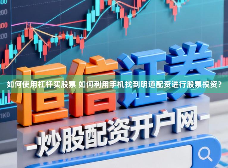 如何使用杠杆买股票 如何利用手机找到明道配资进行股票投资？
