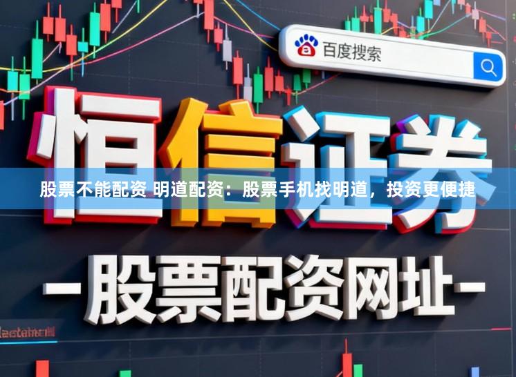 股票不能配资 明道配资：股票手机找明道，投资更便捷