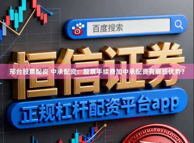 邢台股票配资 中承配资：股票手续费加中承配资有哪些优势？