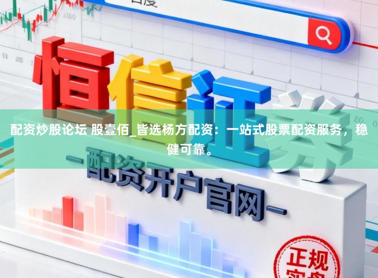 配资炒股论坛 股壹佰_皆选杨方配资：一站式股票配资服务，稳健可靠。