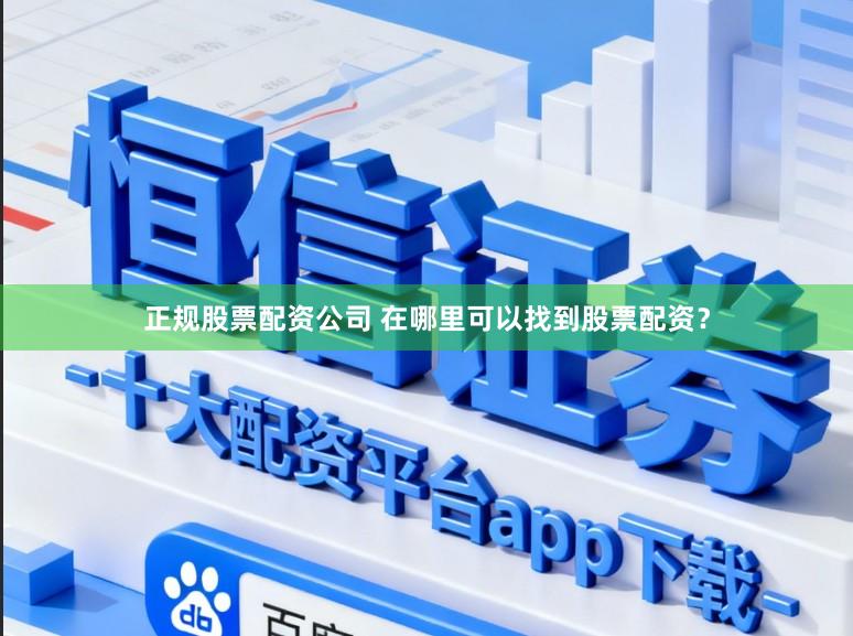 正规股票配资公司 在哪里可以找到股票配资？