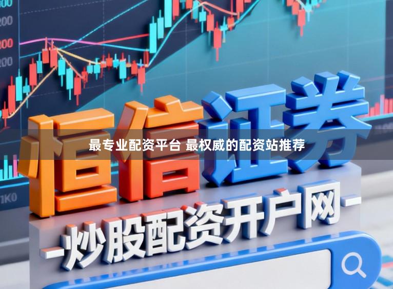 最专业配资平台 最权威的配资站推荐