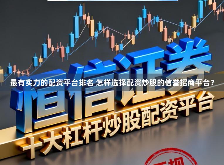 最有实力的配资平台排名 怎样选择配资炒股的信誉招商平台？