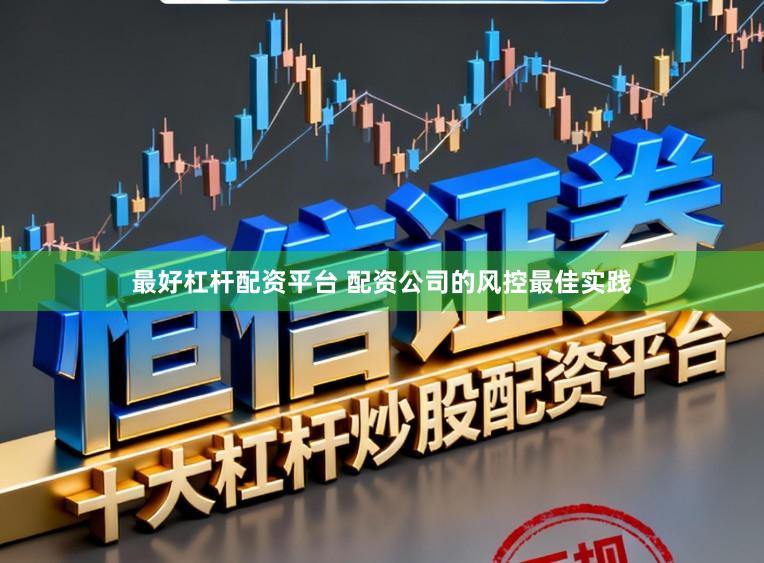 最好杠杆配资平台 配资公司的风控最佳实践
