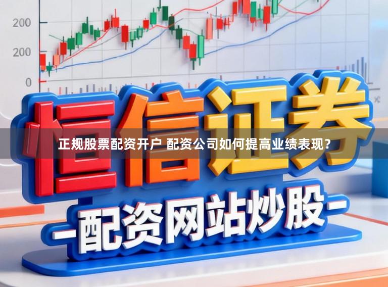 正规股票配资开户 配资公司如何提高业绩表现？