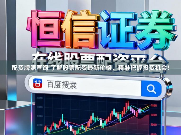 配资牌照查询 了解股票配资最新价格，精准把握投资机会!