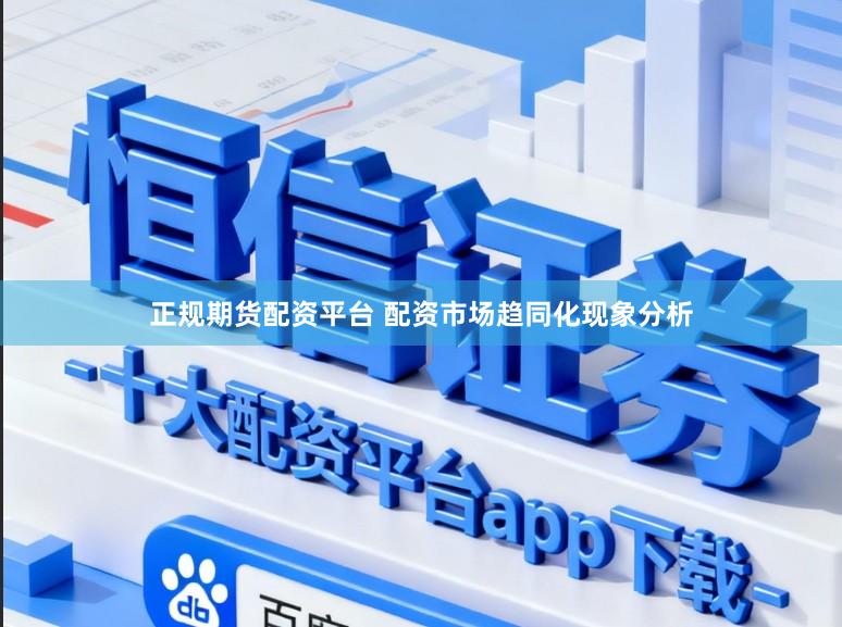 正规期货配资平台 配资市场趋同化现象分析
