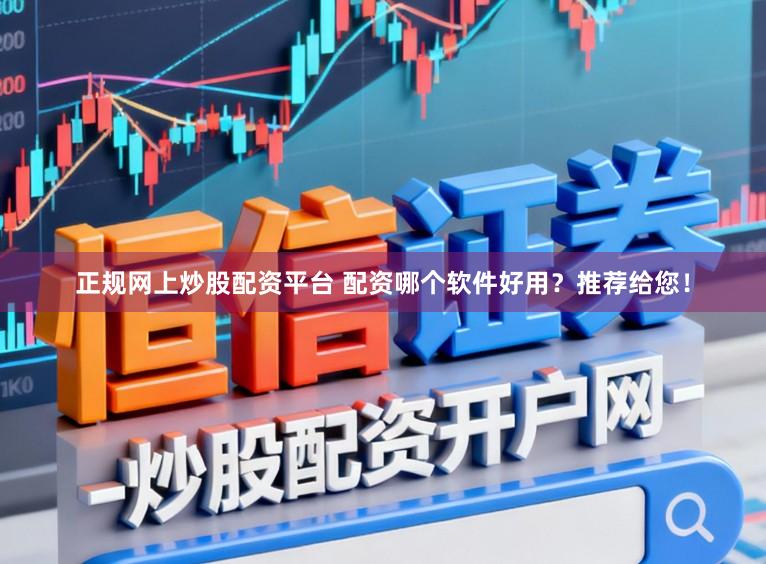 正规网上炒股配资平台 配资哪个软件好用?推荐给您!