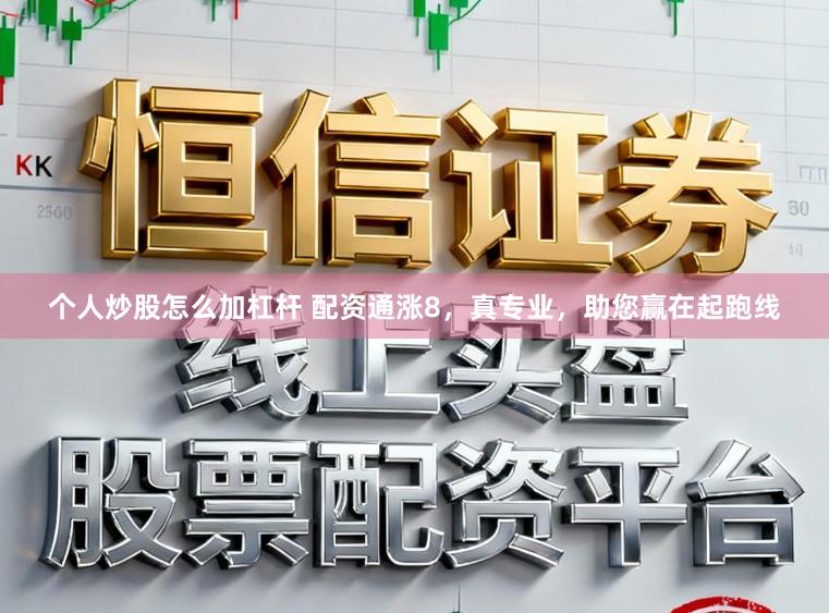 个人炒股怎么加杠杆 配资通涨8,真专业,助您赢在起跑线