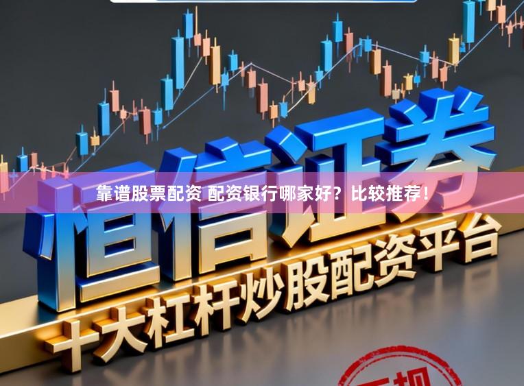 靠谱股票配资 配资银行哪家好?比较推荐!