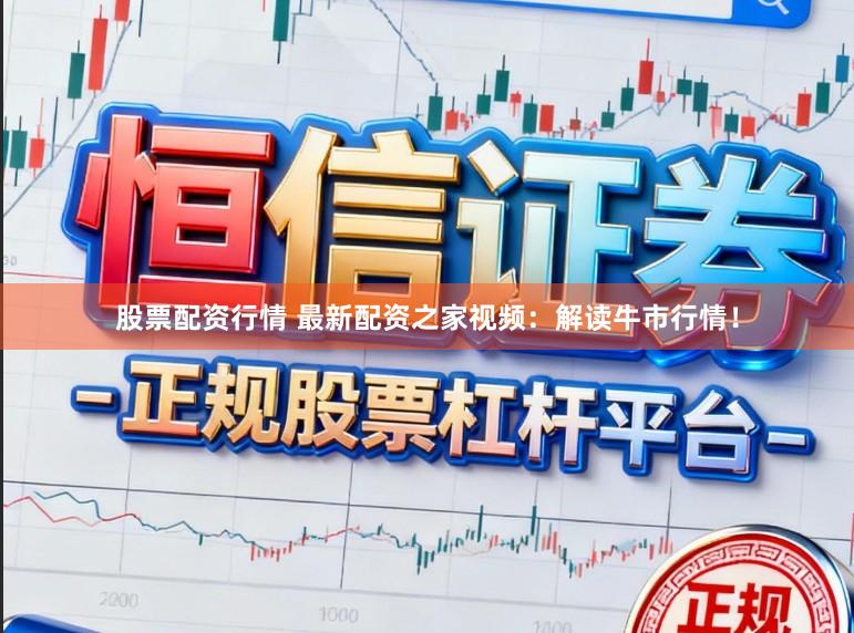 股票配资行情 最新配资之家视频：解读牛市行情！