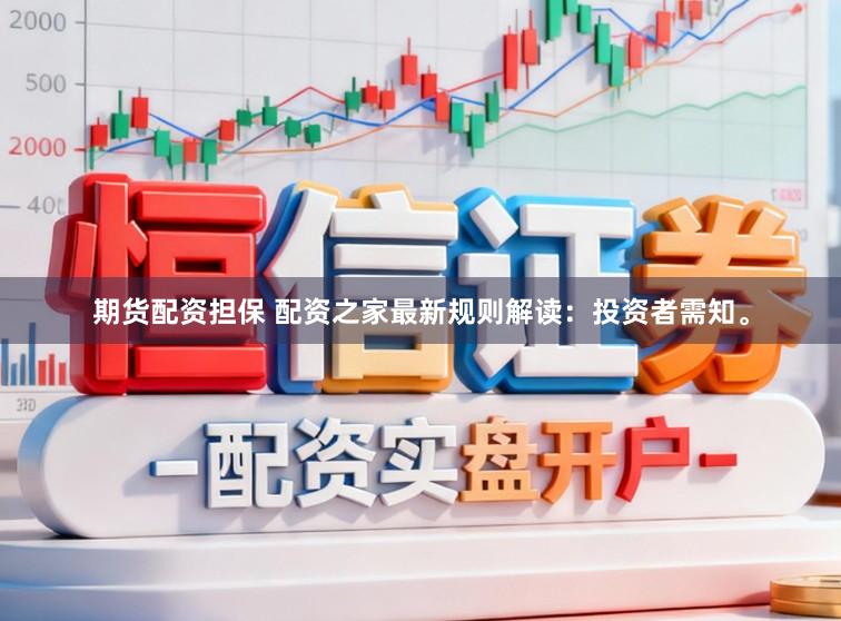 期货配资担保 配资之家最新规则解读：投资者需知。