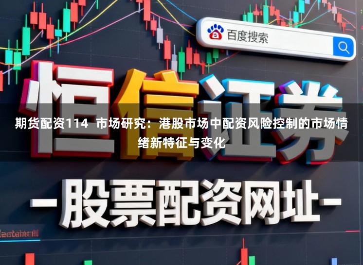 期货配资114 市场研究:港股市场中配资风险控制的市场情绪新特征与变化