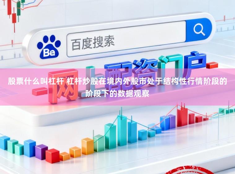 股票什么叫杠杆 杠杆炒股在境内外股市处于结构性行情阶段的阶段下的数据观察