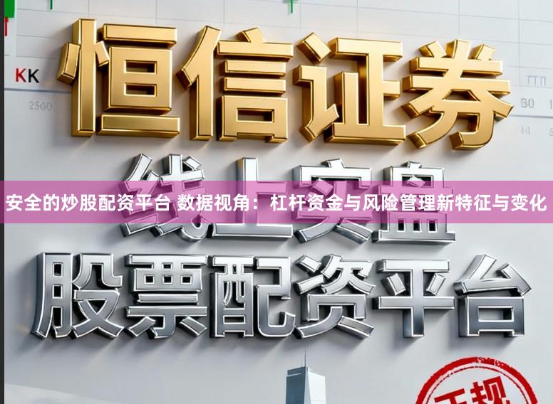 安全的炒股配资平台 数据视角：杠杆资金与风险管理新特征与变化