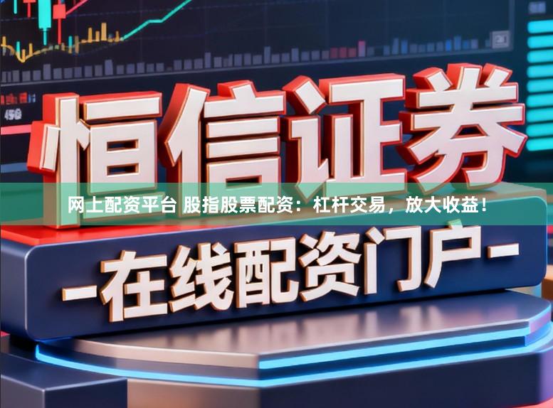网上配资平台 股指股票配资：杠杆交易，放大收益！