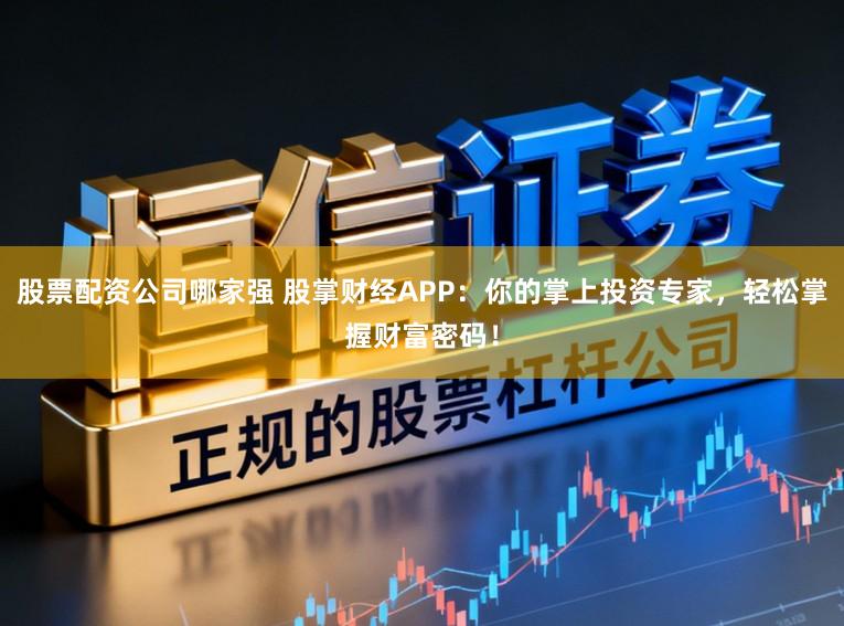 股票配资公司哪家强 股掌财经APP：你的掌上投资专家，轻松掌握财富密码！