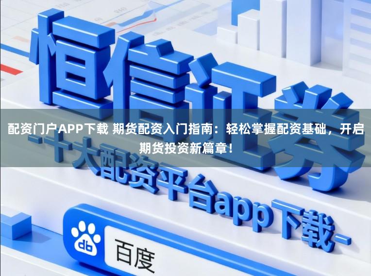 配资门户APP下载 期货配资入门指南：轻松掌握配资基础，开启期货投资新篇章！