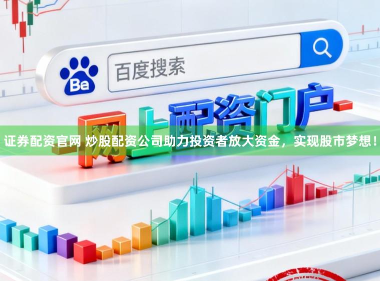 证券配资官网 炒股配资公司助力投资者放大资金，实现股市梦想！