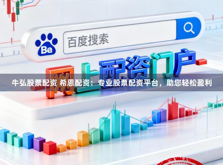 牛弘股票配资 希恩配资：专业股票配资平台，助您轻松盈利