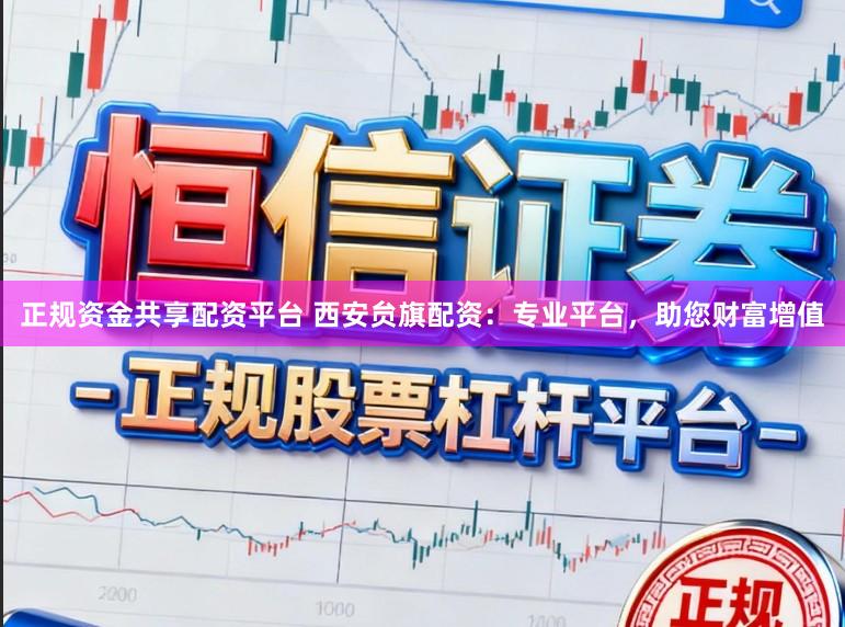正规资金共享配资平台 西安贠旗配资：专业平台，助您财富增值