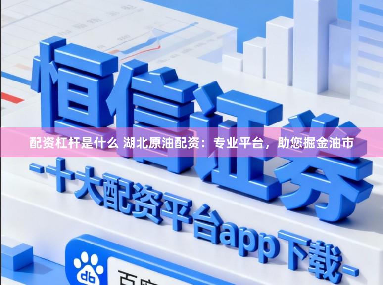 配资杠杆是什么 湖北原油配资：专业平台，助您掘金油市