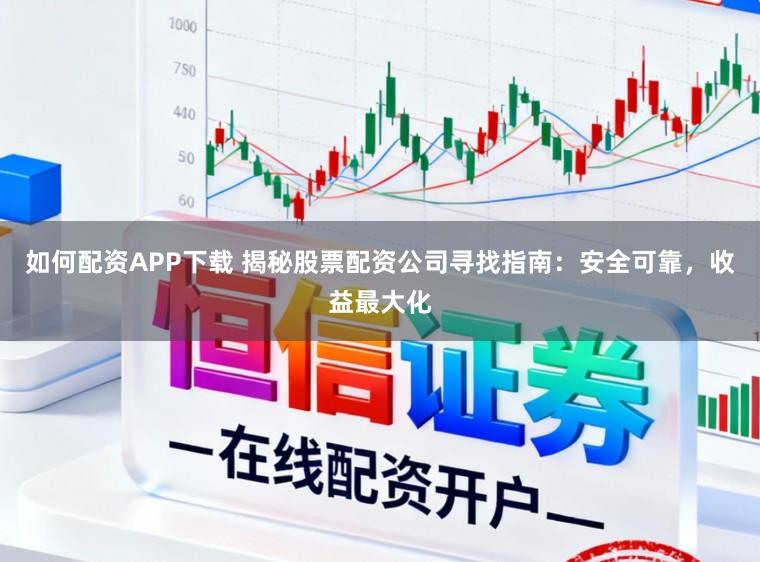 如何配资APP下载 揭秘股票配资公司寻找指南：安全可靠，收益最大化